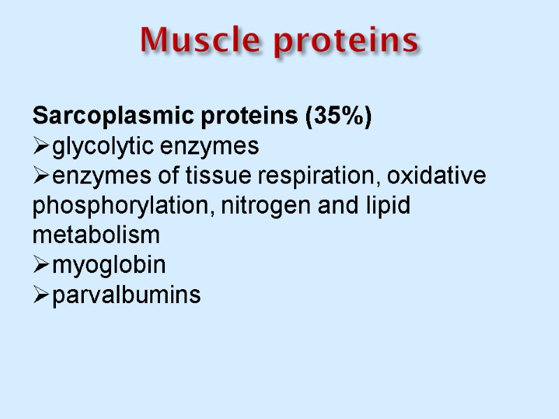 Muscle proteins Sarcoplasmic proteins (35%) glycolytic enzymes enzymes of tissue respiration, oxidative phosphorylation, nitrogen